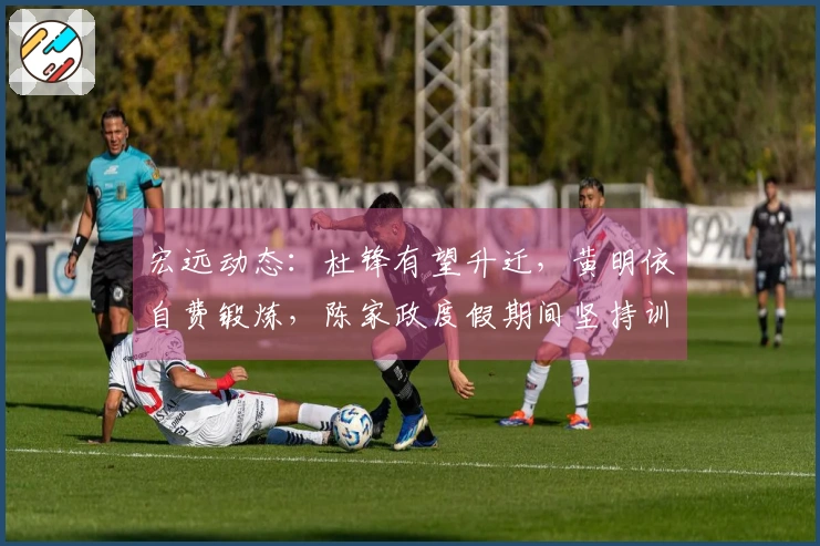 宏远动态：杜锋有望升迁，黄明依自费锻炼，陈家政度假期间坚持训练