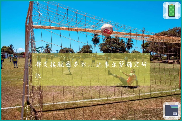 都灵接触图多尔，达韦尔萨确定辞职
