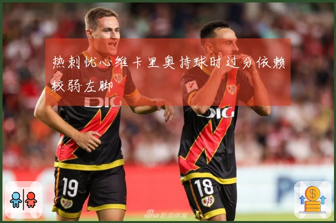 热刺忧心维卡里奥持球时过分依赖较弱左脚